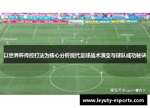 以世界杯传控打法为核心分析现代足球战术演变与球队成功秘诀