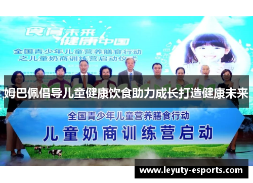 姆巴佩倡导儿童健康饮食助力成长打造健康未来