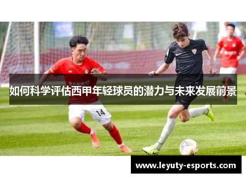 如何科学评估西甲年轻球员的潜力与未来发展前景