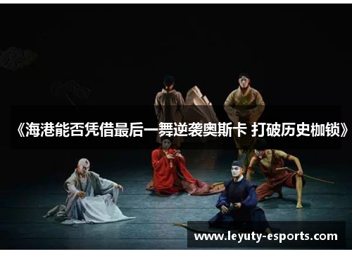 《海港能否凭借最后一舞逆袭奥斯卡 打破历史枷锁》