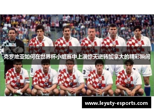 克罗地亚如何在世界杯小组赛中上演惊天逆转加拿大的精彩瞬间