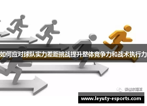 如何应对球队实力差距挑战提升整体竞争力和战术执行力