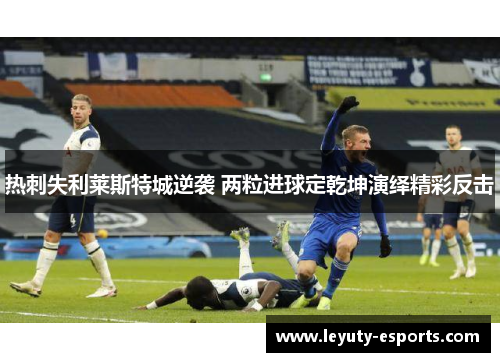 热刺失利莱斯特城逆袭 两粒进球定乾坤演绎精彩反击