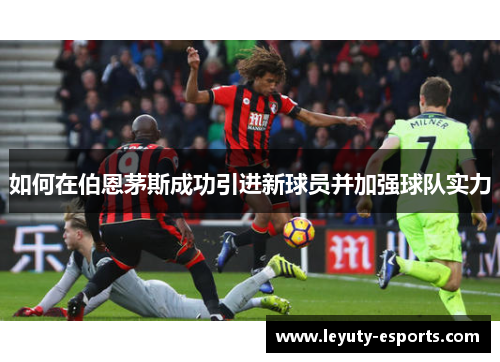 如何在伯恩茅斯成功引进新球员并加强球队实力