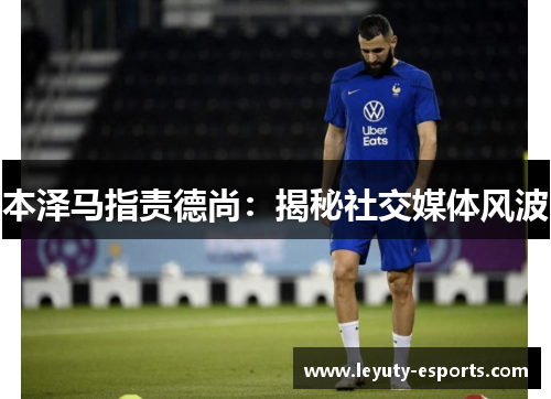 本泽马指责德尚：揭秘社交媒体风波