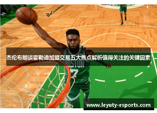 杰伦布朗谈霍勒迪加盟交易五大焦点解析值得关注的关键因素