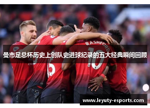 曼市足总杯历史上创队史进球纪录的五大经典瞬间回顾