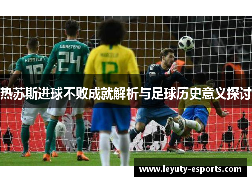 热苏斯进球不败成就解析与足球历史意义探讨