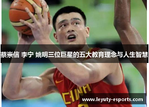 蔡崇信 李宁 姚明三位巨星的五大教育理念与人生智慧