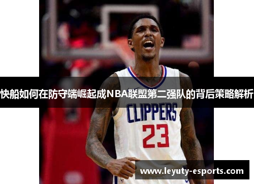 快船如何在防守端崛起成NBA联盟第二强队的背后策略解析