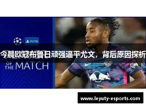 今晨欧冠布鲁日顽强逼平尤文，背后原因探析