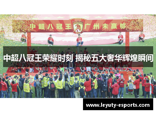 中超八冠王荣耀时刻 揭秘五大奢华辉煌瞬间