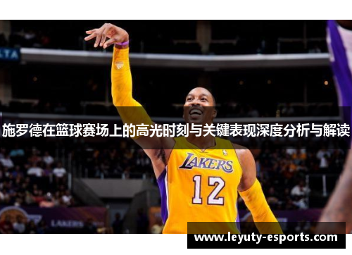 施罗德在篮球赛场上的高光时刻与关键表现深度分析与解读