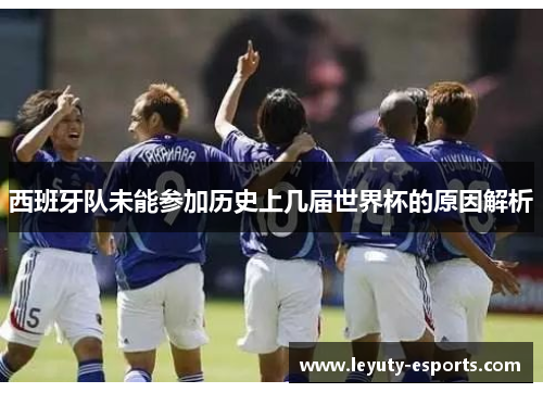 西班牙队未能参加历史上几届世界杯的原因解析
