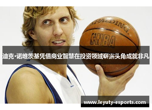 迪克·诺维茨基凭借商业智慧在投资领域崭露头角成就非凡
