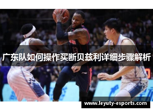 广东队如何操作买断贝兹利详细步骤解析