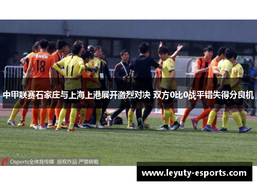 中甲联赛石家庄与上海上港展开激烈对决 双方0比0战平错失得分良机