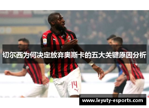 切尔西为何决定放弃奥斯卡的五大关键原因分析