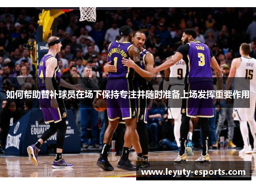 如何帮助替补球员在场下保持专注并随时准备上场发挥重要作用