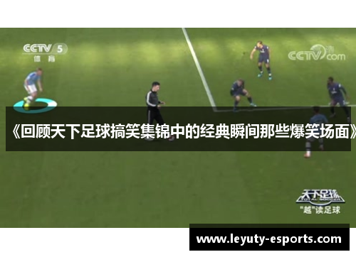 《回顾天下足球搞笑集锦中的经典瞬间那些爆笑场面》