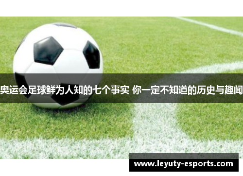 奥运会足球鲜为人知的七个事实 你一定不知道的历史与趣闻