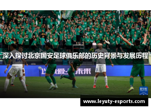 深入探讨北京国安足球俱乐部的历史背景与发展历程