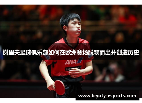谢里夫足球俱乐部如何在欧洲赛场脱颖而出并创造历史