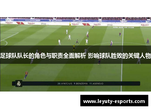 足球队队长的角色与职责全面解析 影响球队胜败的关键人物