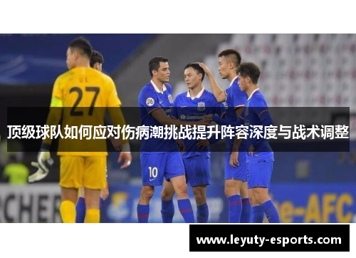 顶级球队如何应对伤病潮挑战提升阵容深度与战术调整